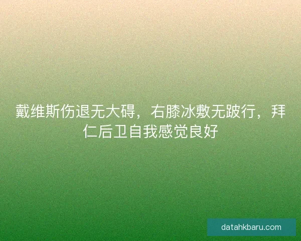 戴维斯伤退无大碍，右膝冰敷无跛行，拜仁后卫自我感觉良好
